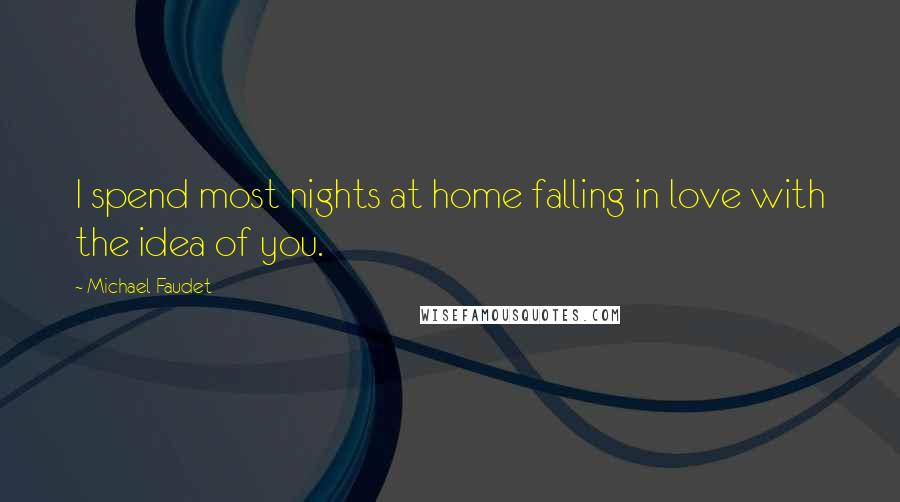 Michael Faudet Quotes: I spend most nights at home falling in love with the idea of you.
