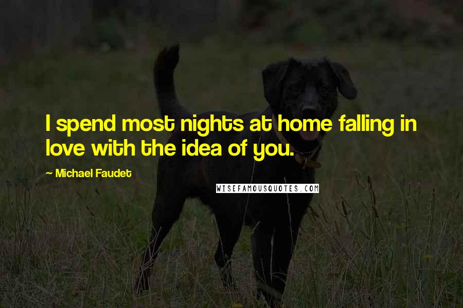 Michael Faudet Quotes: I spend most nights at home falling in love with the idea of you.