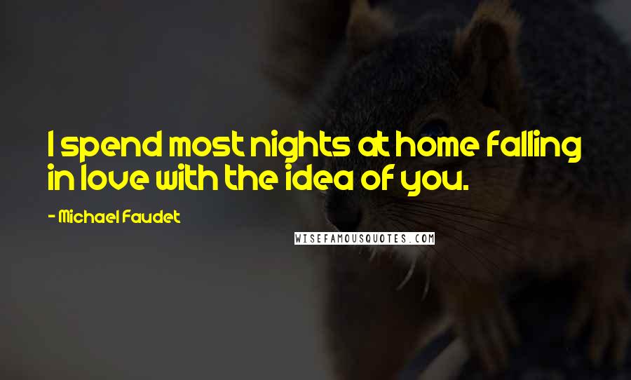 Michael Faudet Quotes: I spend most nights at home falling in love with the idea of you.