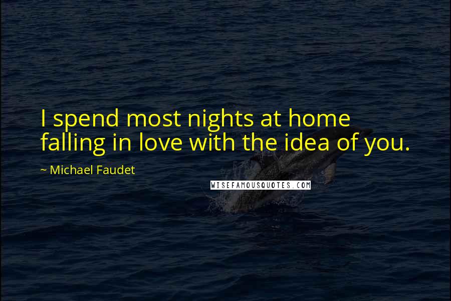 Michael Faudet Quotes: I spend most nights at home falling in love with the idea of you.