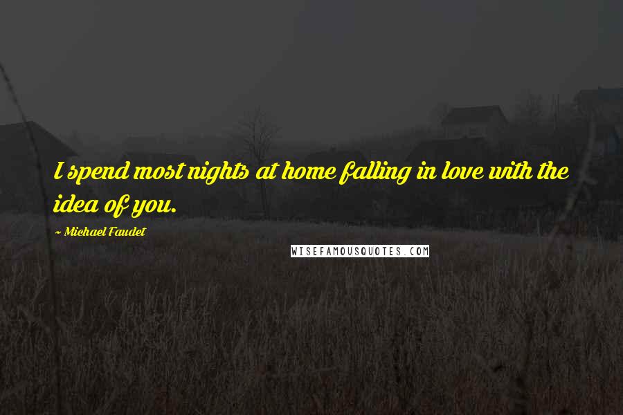 Michael Faudet Quotes: I spend most nights at home falling in love with the idea of you.