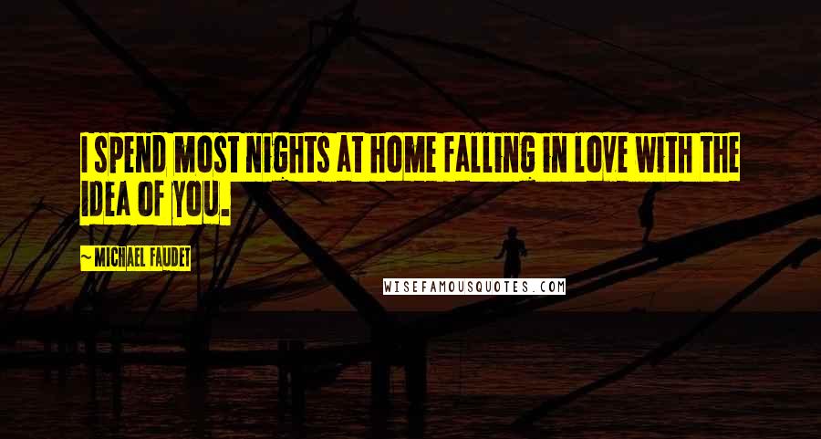 Michael Faudet Quotes: I spend most nights at home falling in love with the idea of you.