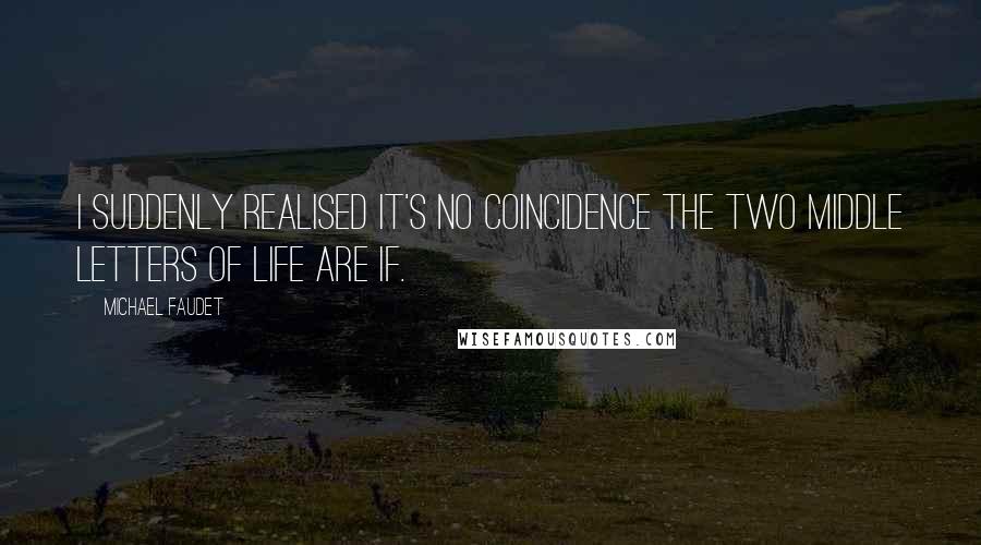 Michael Faudet Quotes: I suddenly realised it's no coincidence the two middle letters of life are if.