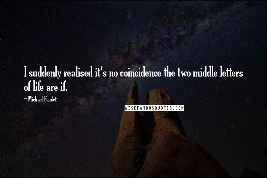 Michael Faudet Quotes: I suddenly realised it's no coincidence the two middle letters of life are if.