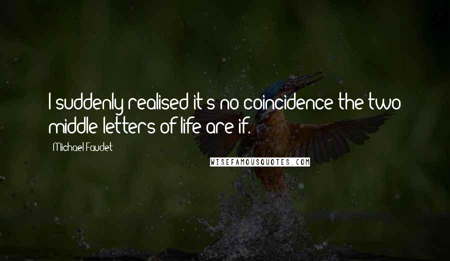 Michael Faudet Quotes: I suddenly realised it's no coincidence the two middle letters of life are if.