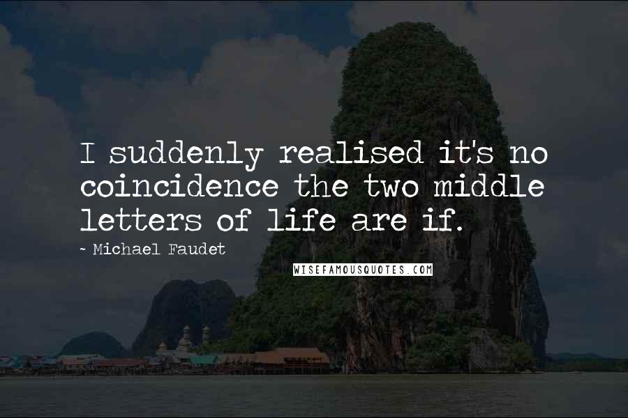 Michael Faudet Quotes: I suddenly realised it's no coincidence the two middle letters of life are if.