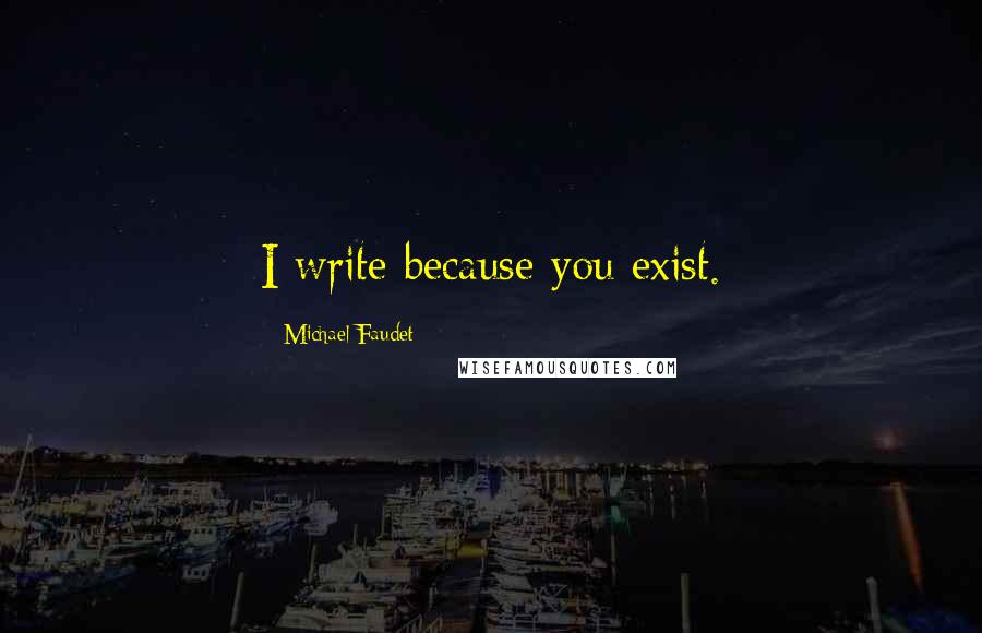 Michael Faudet Quotes: I write because you exist.