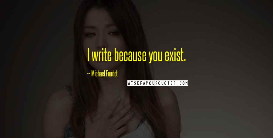 Michael Faudet Quotes: I write because you exist.