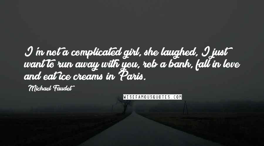 Michael Faudet Quotes: I'm not a complicated girl, she laughed, I just want to run away with you, rob a bank, fall in love and eat ice creams in Paris.