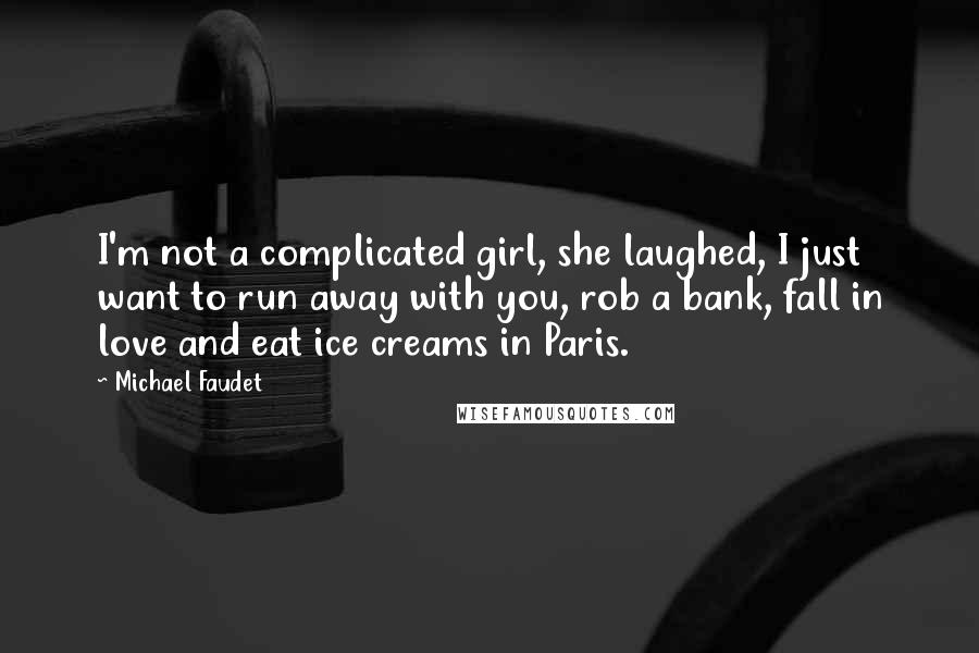 Michael Faudet Quotes: I'm not a complicated girl, she laughed, I just want to run away with you, rob a bank, fall in love and eat ice creams in Paris.
