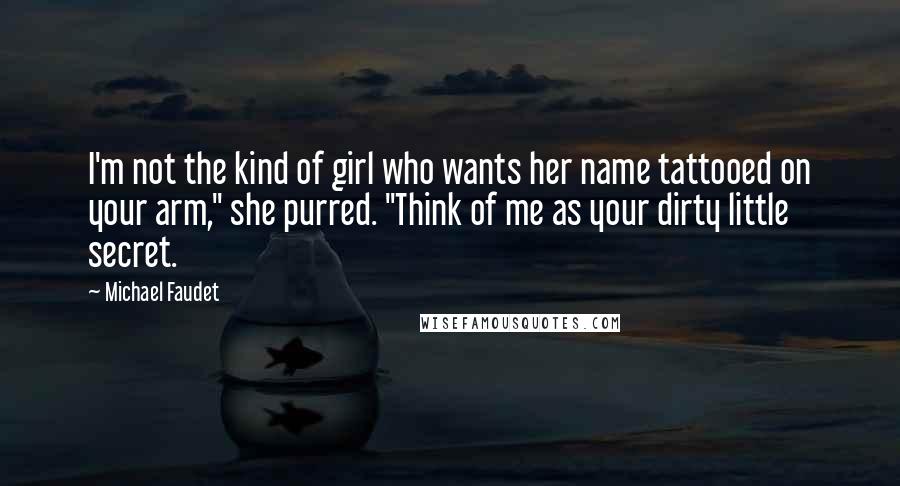Michael Faudet Quotes: I'm not the kind of girl who wants her name tattooed on your arm," she purred. "Think of me as your dirty little secret.