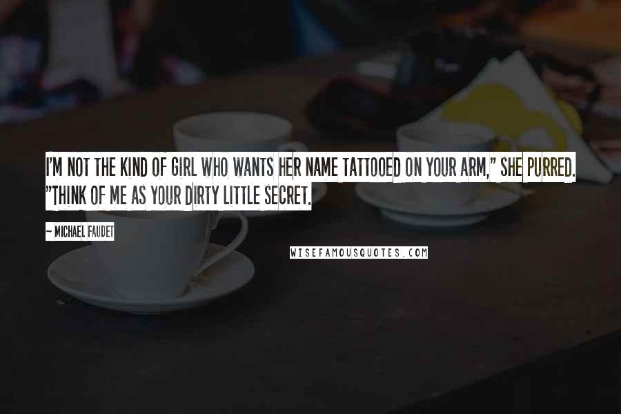 Michael Faudet Quotes: I'm not the kind of girl who wants her name tattooed on your arm," she purred. "Think of me as your dirty little secret.