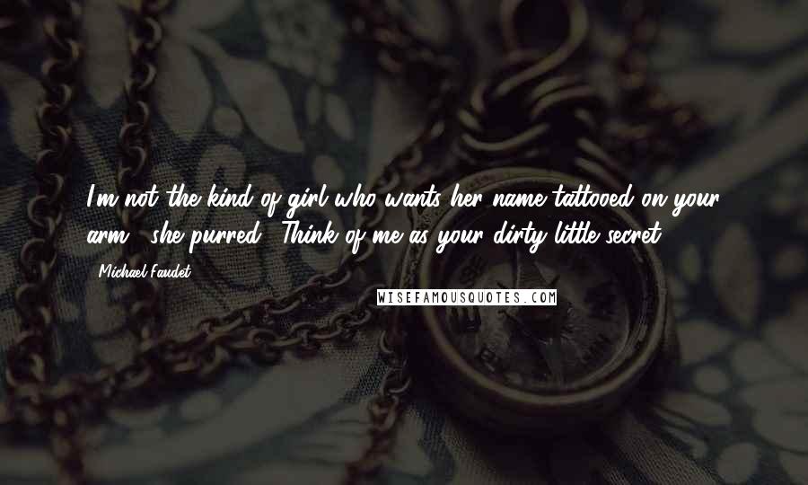 Michael Faudet Quotes: I'm not the kind of girl who wants her name tattooed on your arm," she purred. "Think of me as your dirty little secret.