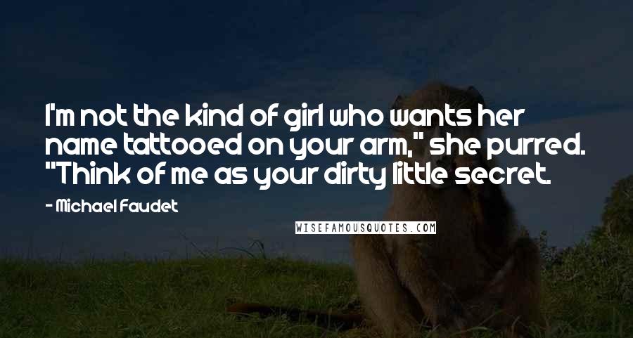 Michael Faudet Quotes: I'm not the kind of girl who wants her name tattooed on your arm," she purred. "Think of me as your dirty little secret.