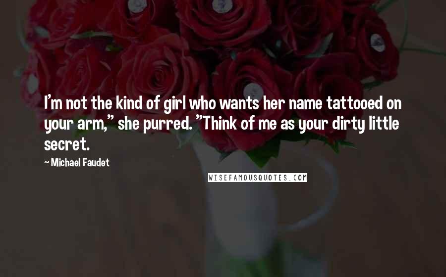 Michael Faudet Quotes: I'm not the kind of girl who wants her name tattooed on your arm," she purred. "Think of me as your dirty little secret.