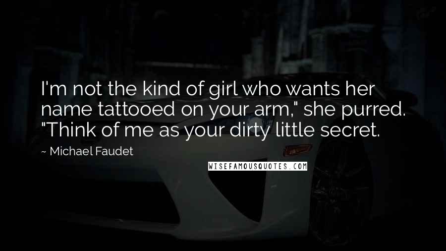 Michael Faudet Quotes: I'm not the kind of girl who wants her name tattooed on your arm," she purred. "Think of me as your dirty little secret.