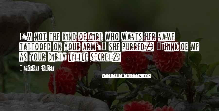 Michael Faudet Quotes: I'm not the kind of girl who wants her name tattooed on your arm," she purred. "Think of me as your dirty little secret.