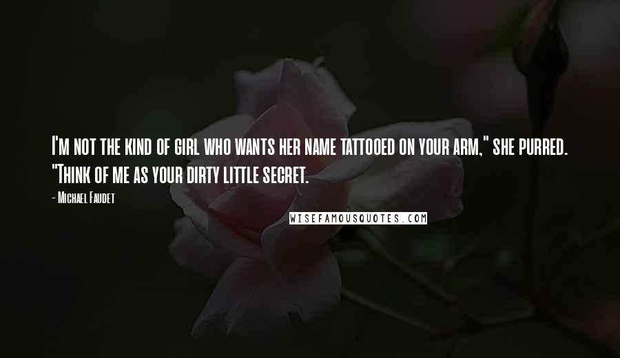 Michael Faudet Quotes: I'm not the kind of girl who wants her name tattooed on your arm," she purred. "Think of me as your dirty little secret.