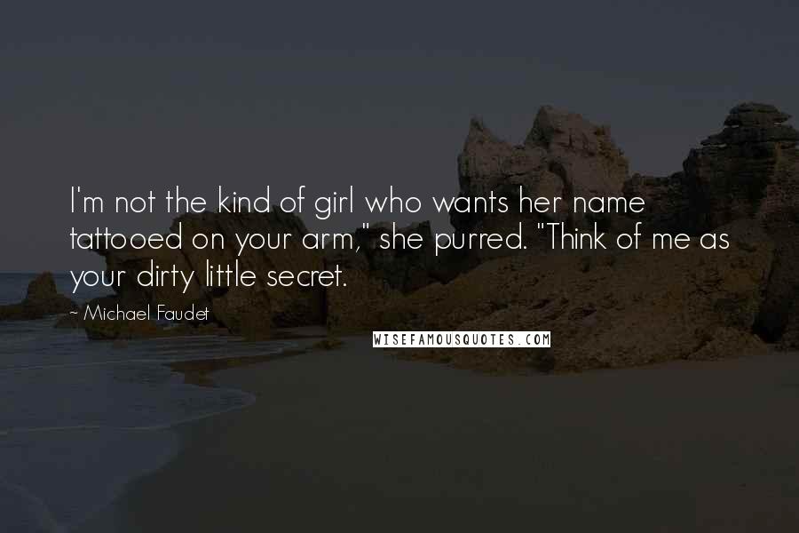 Michael Faudet Quotes: I'm not the kind of girl who wants her name tattooed on your arm," she purred. "Think of me as your dirty little secret.