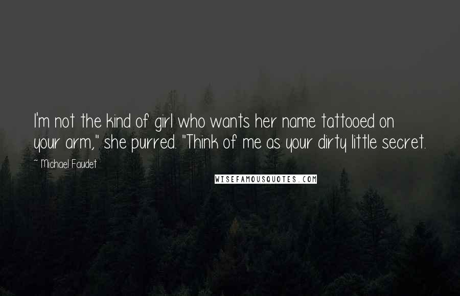 Michael Faudet Quotes: I'm not the kind of girl who wants her name tattooed on your arm," she purred. "Think of me as your dirty little secret.