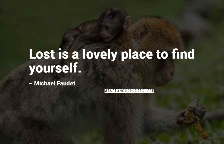 Michael Faudet Quotes: Lost is a lovely place to find yourself.