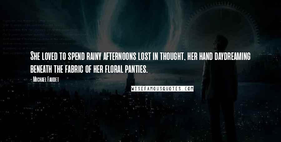 Michael Faudet Quotes: She loved to spend rainy afternoons lost in thought, her hand daydreaming beneath the fabric of her floral panties.