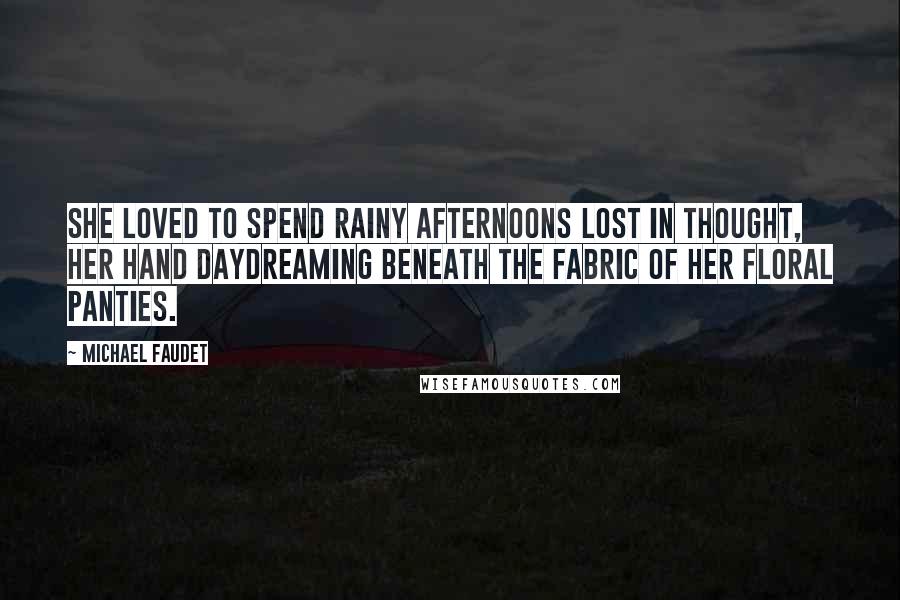 Michael Faudet Quotes: She loved to spend rainy afternoons lost in thought, her hand daydreaming beneath the fabric of her floral panties.