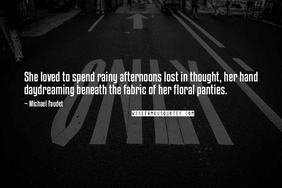 Michael Faudet Quotes: She loved to spend rainy afternoons lost in thought, her hand daydreaming beneath the fabric of her floral panties.