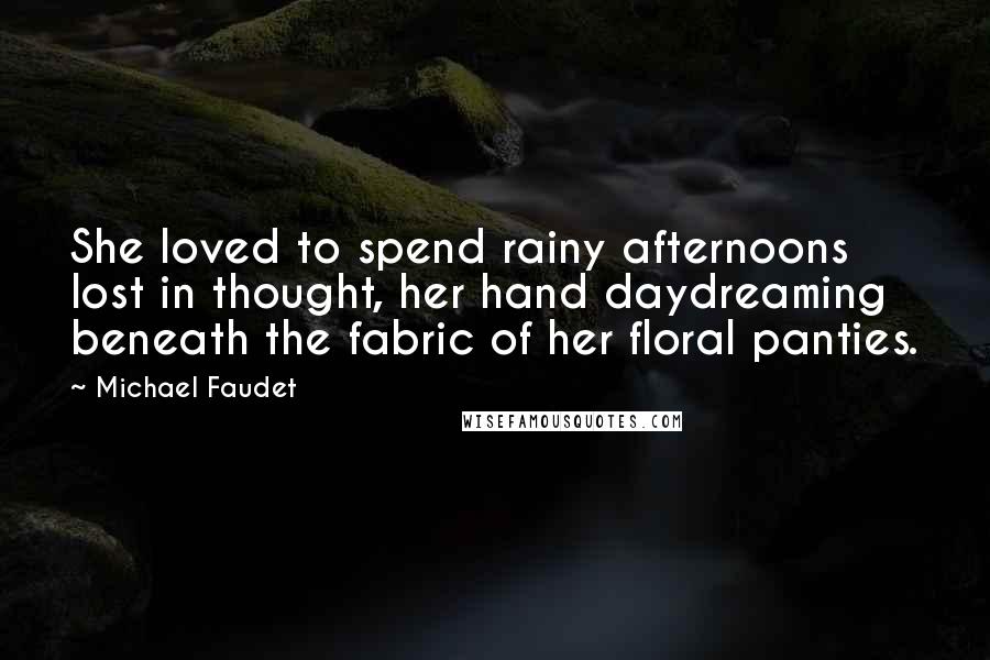 Michael Faudet Quotes: She loved to spend rainy afternoons lost in thought, her hand daydreaming beneath the fabric of her floral panties.