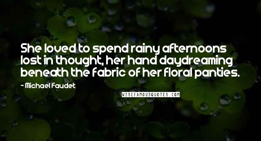 Michael Faudet Quotes: She loved to spend rainy afternoons lost in thought, her hand daydreaming beneath the fabric of her floral panties.