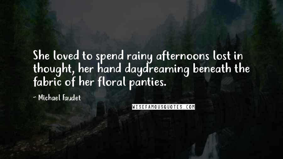 Michael Faudet Quotes: She loved to spend rainy afternoons lost in thought, her hand daydreaming beneath the fabric of her floral panties.