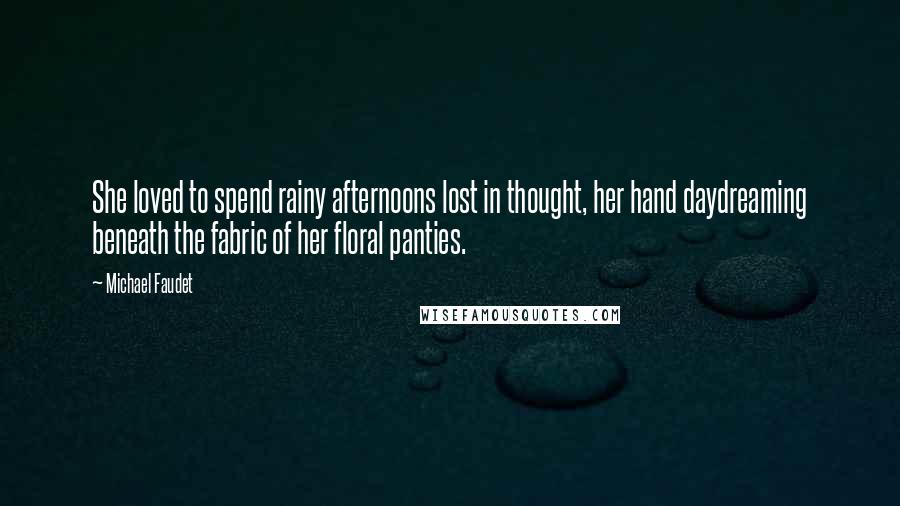 Michael Faudet Quotes: She loved to spend rainy afternoons lost in thought, her hand daydreaming beneath the fabric of her floral panties.