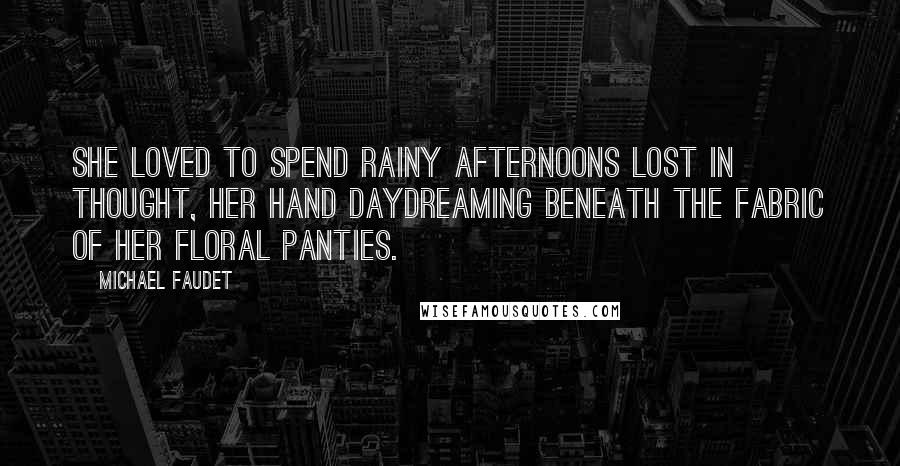 Michael Faudet Quotes: She loved to spend rainy afternoons lost in thought, her hand daydreaming beneath the fabric of her floral panties.