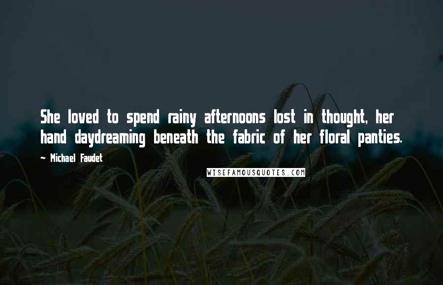 Michael Faudet Quotes: She loved to spend rainy afternoons lost in thought, her hand daydreaming beneath the fabric of her floral panties.