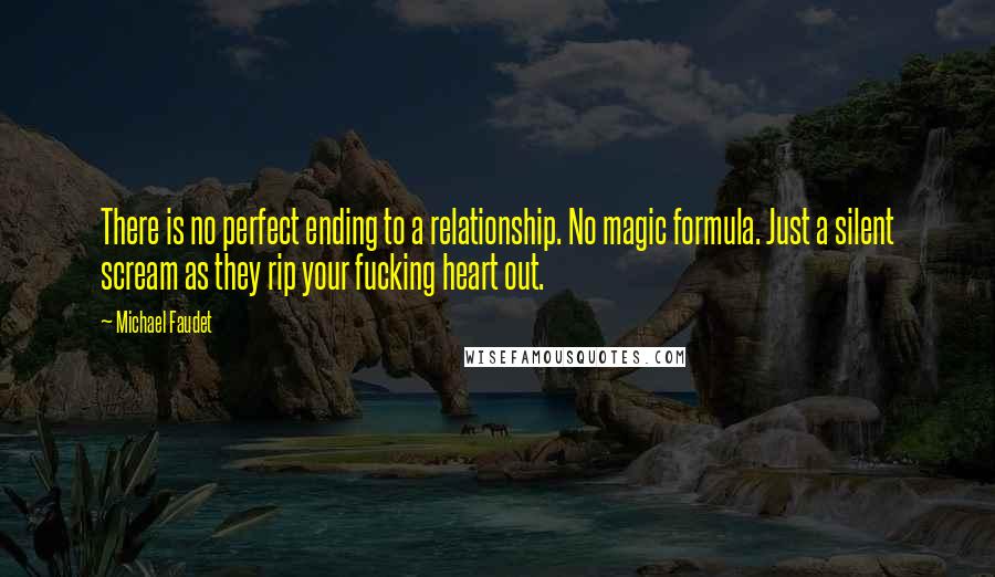 Michael Faudet Quotes: There is no perfect ending to a relationship. No magic formula. Just a silent scream as they rip your fucking heart out.