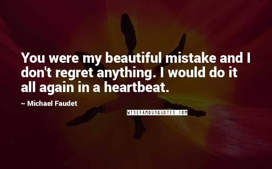 Michael Faudet Quotes: You were my beautiful mistake and I don't regret anything. I would do it all again in a heartbeat.