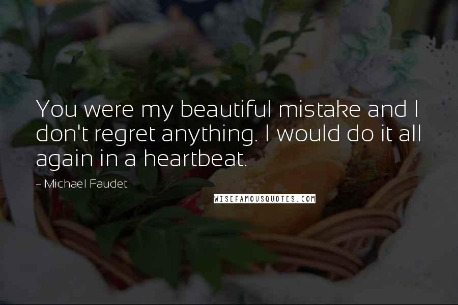 Michael Faudet Quotes: You were my beautiful mistake and I don't regret anything. I would do it all again in a heartbeat.