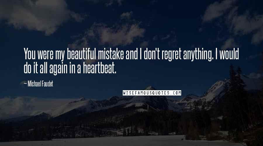 Michael Faudet Quotes: You were my beautiful mistake and I don't regret anything. I would do it all again in a heartbeat.