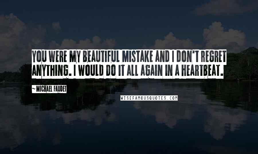 Michael Faudet Quotes: You were my beautiful mistake and I don't regret anything. I would do it all again in a heartbeat.