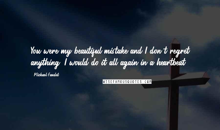 Michael Faudet Quotes: You were my beautiful mistake and I don't regret anything. I would do it all again in a heartbeat.