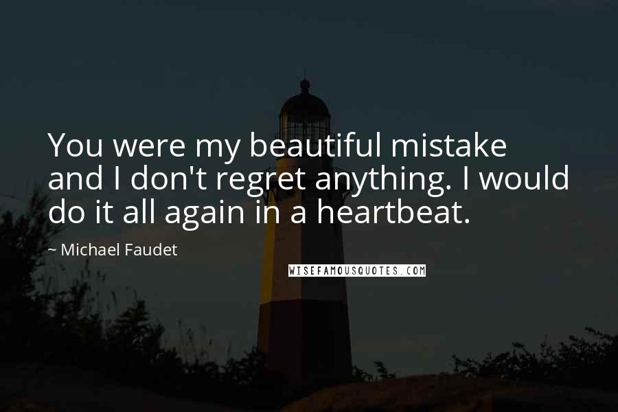 Michael Faudet Quotes: You were my beautiful mistake and I don't regret anything. I would do it all again in a heartbeat.