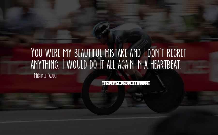 Michael Faudet Quotes: You were my beautiful mistake and I don't regret anything. I would do it all again in a heartbeat.