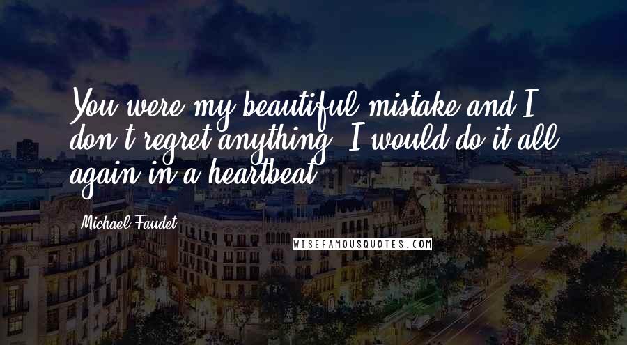 Michael Faudet Quotes: You were my beautiful mistake and I don't regret anything. I would do it all again in a heartbeat.