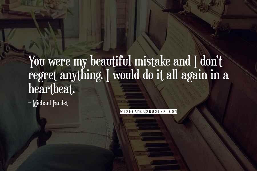 Michael Faudet Quotes: You were my beautiful mistake and I don't regret anything. I would do it all again in a heartbeat.