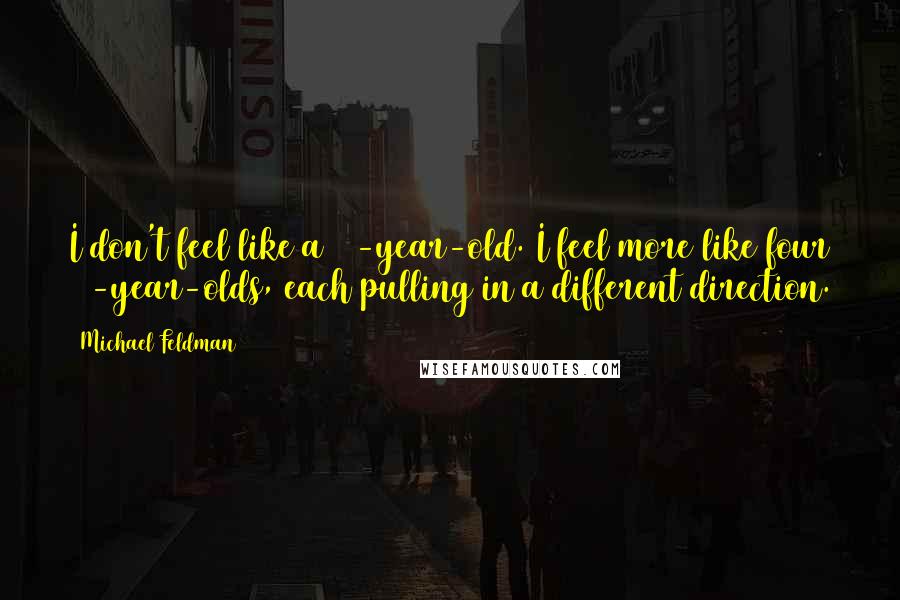 Michael Feldman Quotes: I don't feel like a 40-year-old. I feel more like four 10-year-olds, each pulling in a different direction.