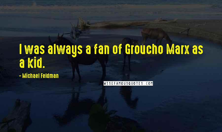 Michael Feldman Quotes: I was always a fan of Groucho Marx as a kid.