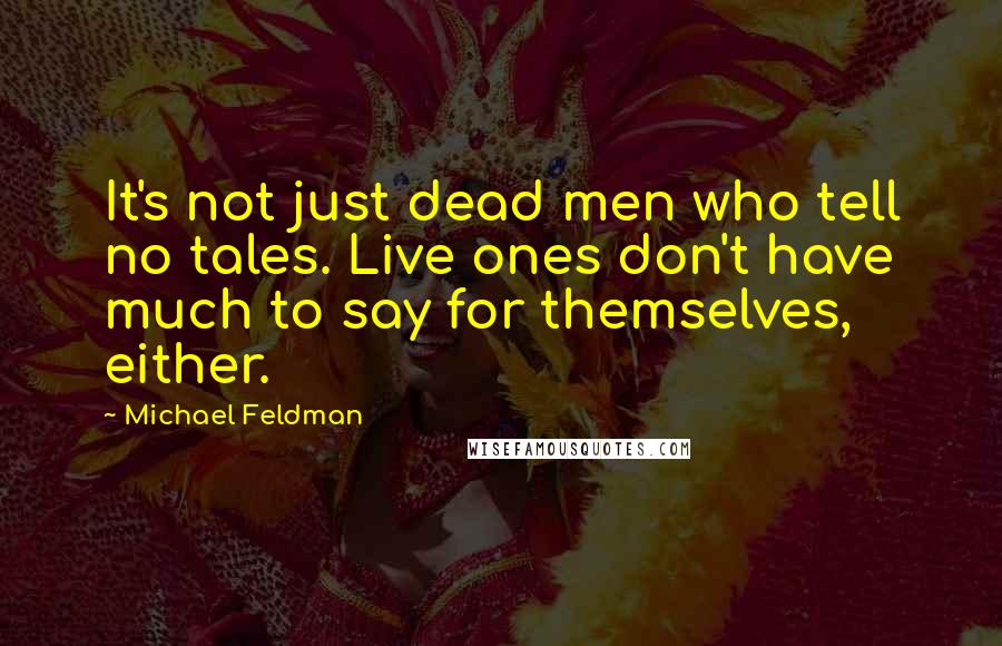 Michael Feldman Quotes: It's not just dead men who tell no tales. Live ones don't have much to say for themselves, either.