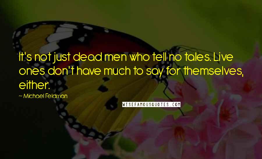 Michael Feldman Quotes: It's not just dead men who tell no tales. Live ones don't have much to say for themselves, either.