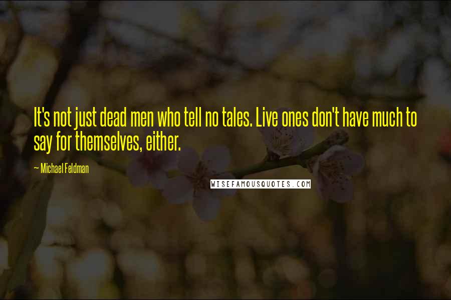 Michael Feldman Quotes: It's not just dead men who tell no tales. Live ones don't have much to say for themselves, either.