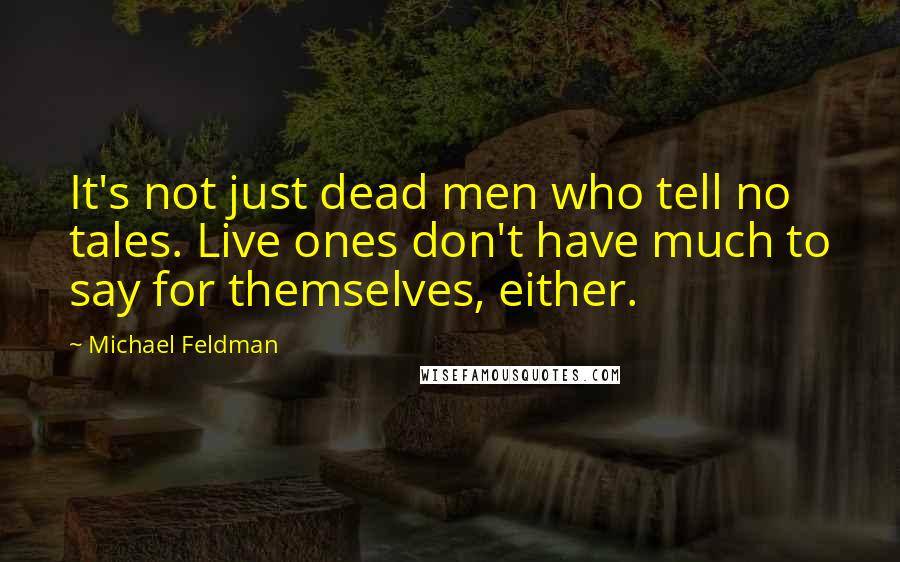 Michael Feldman Quotes: It's not just dead men who tell no tales. Live ones don't have much to say for themselves, either.